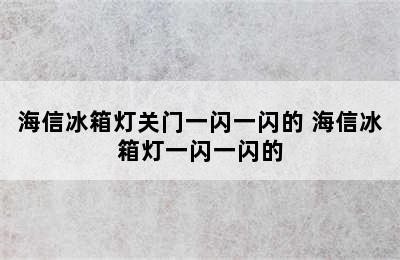 海信冰箱灯关门一闪一闪的 海信冰箱灯一闪一闪的